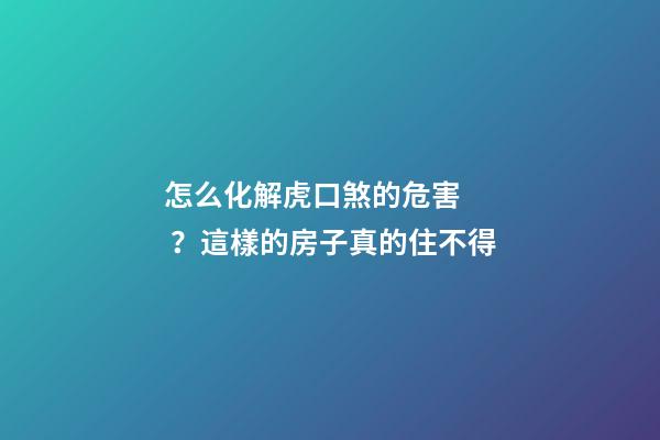 怎么化解虎口煞的危害？這樣的房子真的住不得